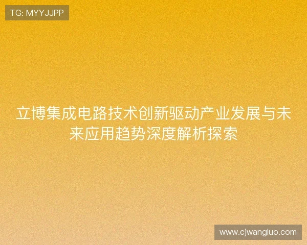 立博集成电路技术创新驱动产业发展与未来应用趋势深度解析探索 立博集成电路技术创新驱动产业发展与未来应用趋势深度解析探索