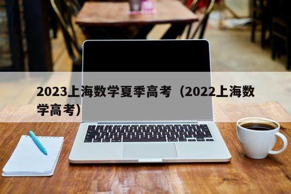 2023上海数学夏季高考（2022上海数学高考）