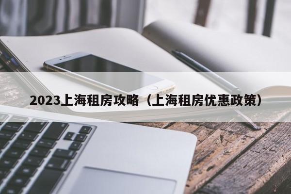 2023上海租房攻略（上海租房优惠政策）
