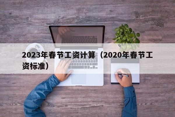 2023年春节工资计算（2020年春节工资标准）
